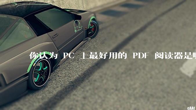 你认为 PC 上最好用的 PDF 阅读器是哪一种？