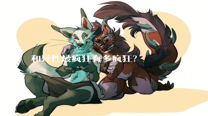 和异性最疯狂有多疯狂？