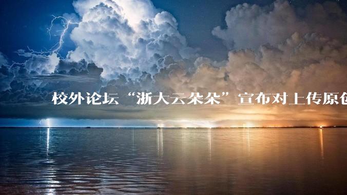 校外论坛“浙大云朵朵”宣布对上传原创文档收费引发浙大学生强烈不满，大量账号被封，如何做好服务？