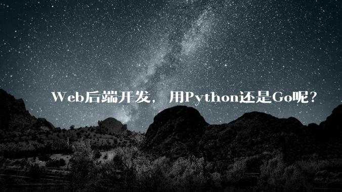 Web后端开发，用Python还是Go呢？
