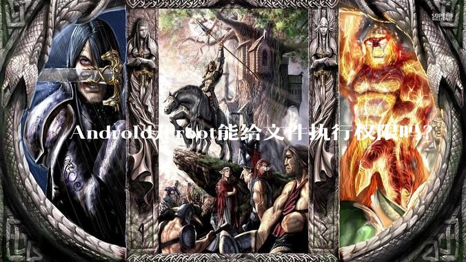Android开root能给文件执行权限吗？