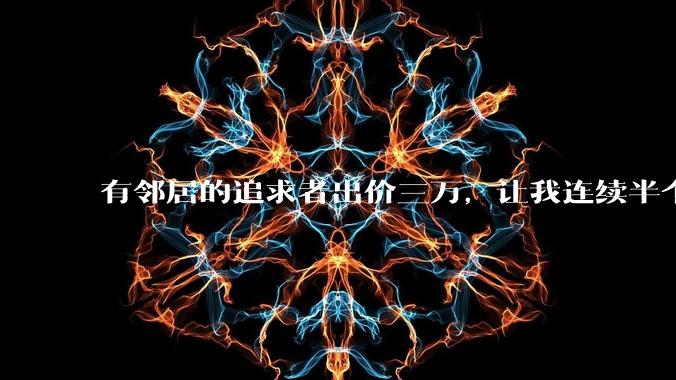有邻居的追求者出价三万，让我连续半个月每天找个女朋友晚上弄点动静，我该答应吗？