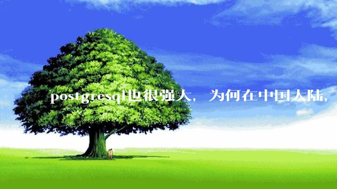postgresql也很强大，为何在中国大陆，mysql成为主流，postgresql屈居二线呢？