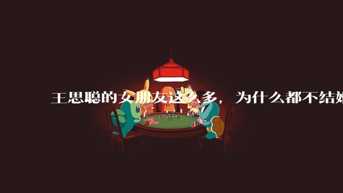 王思聪的女朋友这么多，为什么都不结婚？