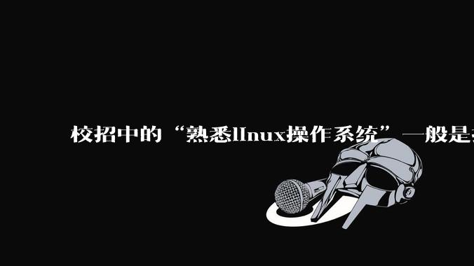 校招中的“熟悉linux操作系统”一般是指达到什么程度？