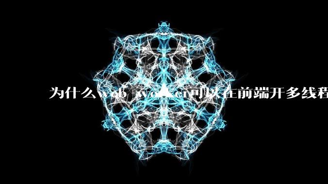 为什么web worker可以在前端开多线程，解决单线程卡死页面的问题，但是没有得到广泛使用？