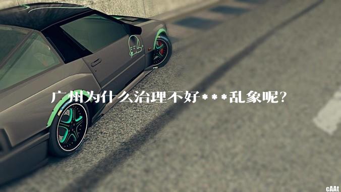 广州为什么治理不好***乱象呢？