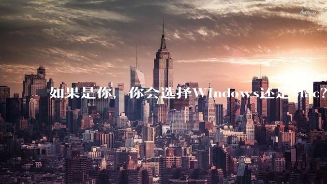 如果是你，你会选择Windows还是Mac？