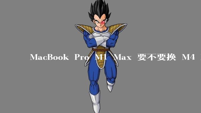 MacBook Pro M1 Max 要不要换 M4 Max？