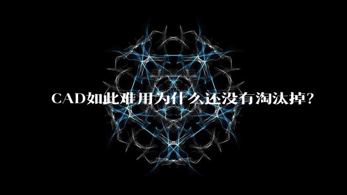 CAD如此难用为什么还没有淘汰掉？