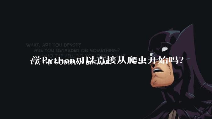 学Python可以直接从爬虫开始吗？