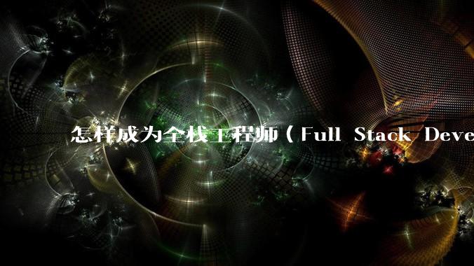 怎样成为全栈工程师（Full Stack Developer）？