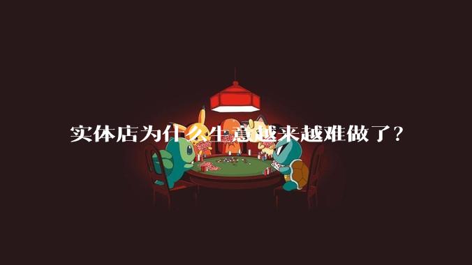 实体店为什么生意越来越难做了？