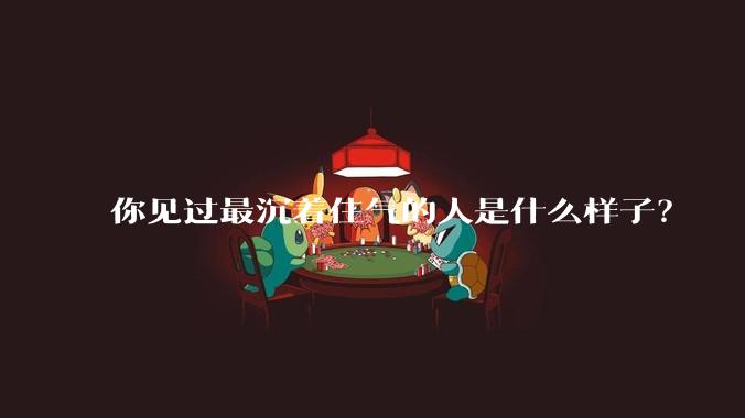 你见过最沉着住气的人是什么样子？