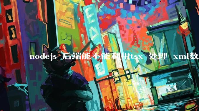 nodejs 后端能不能利用tsx 处理 xml数据?