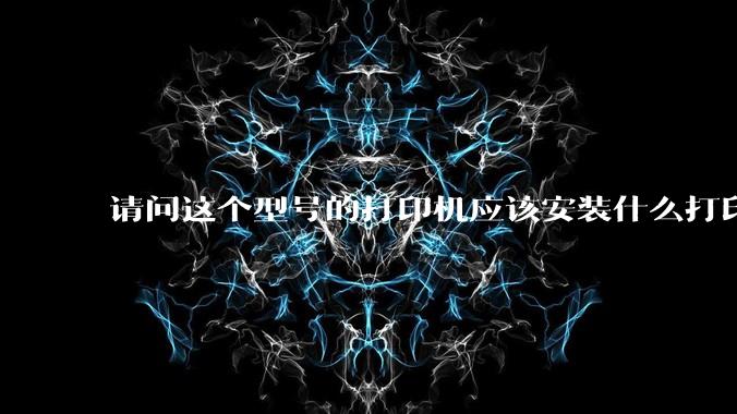 请问这个型号的打印机应该安装什么打印机驱动？
