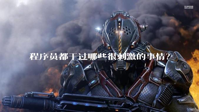 程序员都干过哪些很刺激的事情？