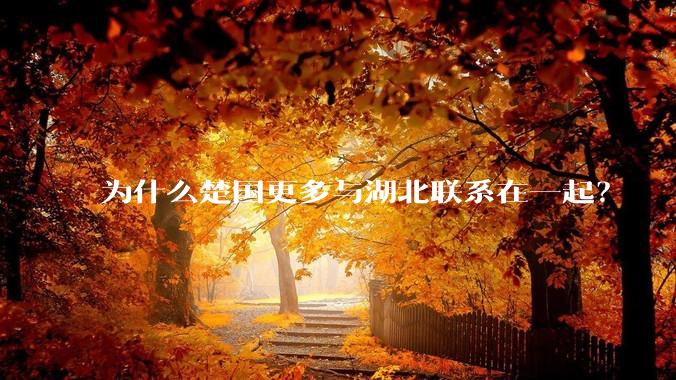 为什么楚国更多与湖北联系在一起？