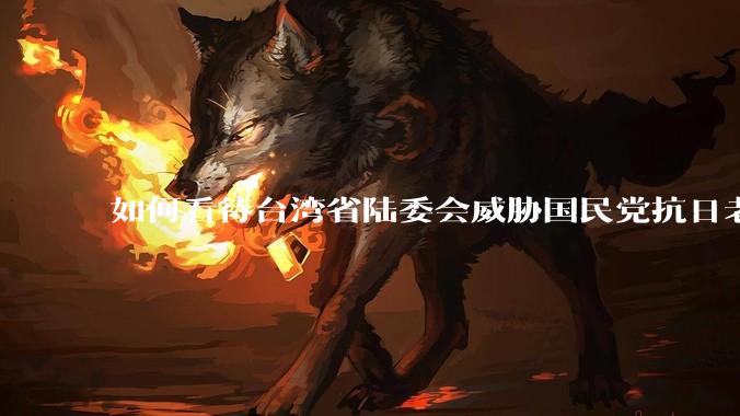 如何看待台湾省陆委会威胁国民党抗日老兵参加9.3阅兵会剥夺退休金？