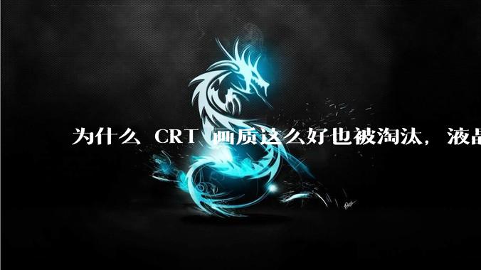 为什么 CRT 画质这么好也被淘汰，液晶反而发展的很好？