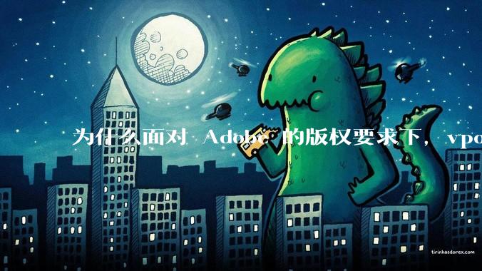 为什么面对 Adobe 的版权要求下，vposy 大神还能从容不迫？