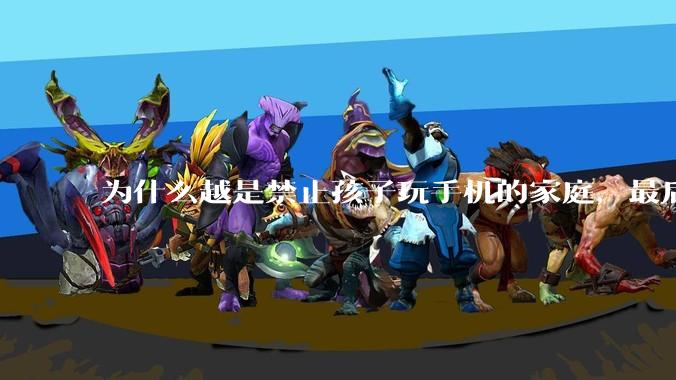为什么越是禁止孩子玩手机的家庭，最后养出的网瘾少年越多？