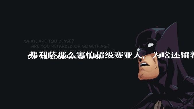 弗利萨那么害怕超级赛亚人，为啥还留着贝吉塔等人，不完全杀光？