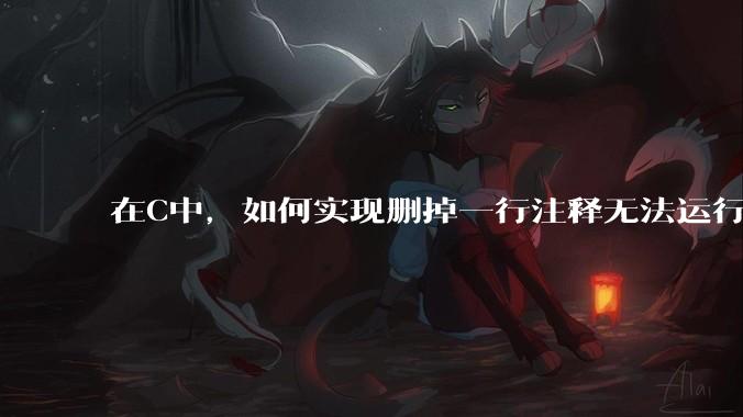 在C中，如何实现删掉一行注释无法运行？