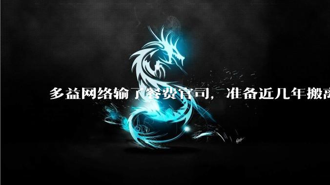 多益网络输了餐费官司，准备近几年搬离广州，你怎么看？