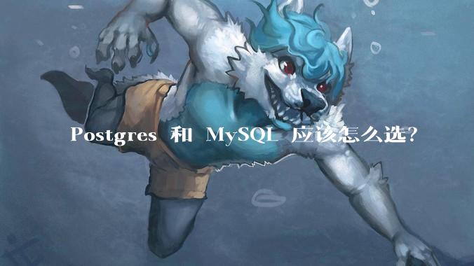 Postgres 和 MySQL 应该怎么选？