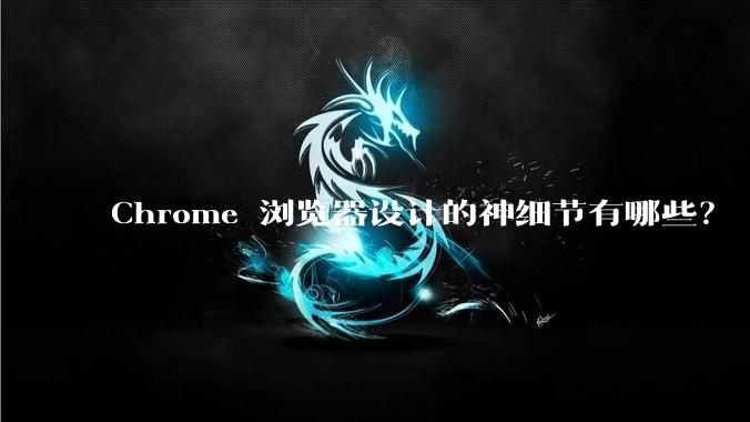 Chrome 浏览器设计的神细节有哪些？