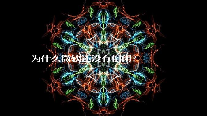 为什么微软还没有倒闭？