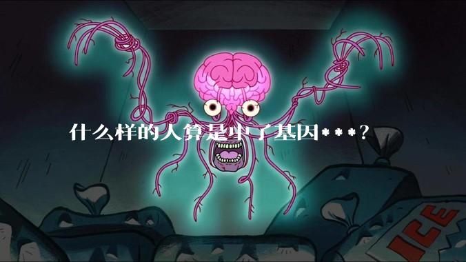 什么样的人算是中了基因***？