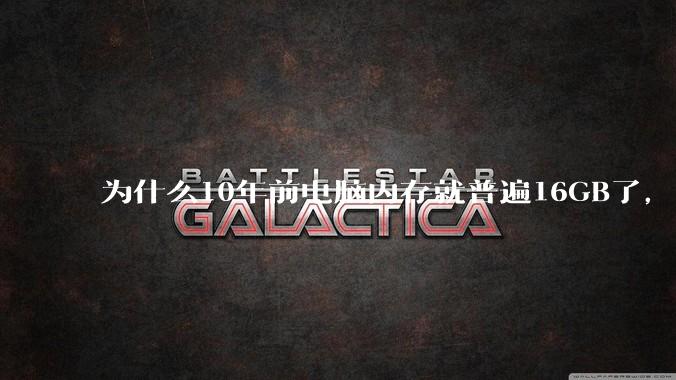 为什么10年前电脑内存就普遍16GB了，现在还是普遍16GB？