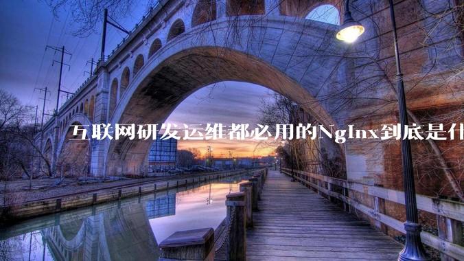 互联网研发运维都必用的Nginx到底是什么呢？