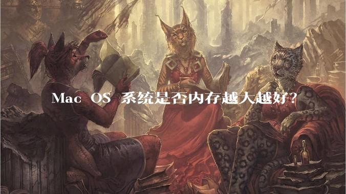 Mac OS 系统是否内存越大越好？