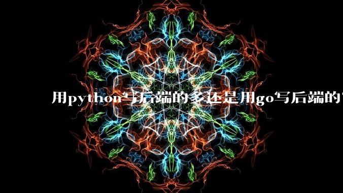 用python写后端的多还是用go写后端的？