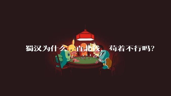 蜀汉为什么一直北伐，苟着不行吗？
