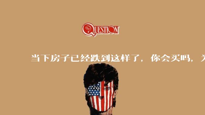 当下房子已经跌到这样了，你会买吗，为什么？