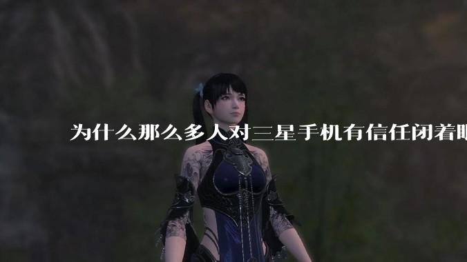 为什么那么多人对三星手机有信任闭着眼就买呢？