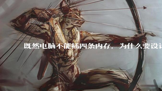 既然电脑不能插四条内存，为什么要设计四个插槽？