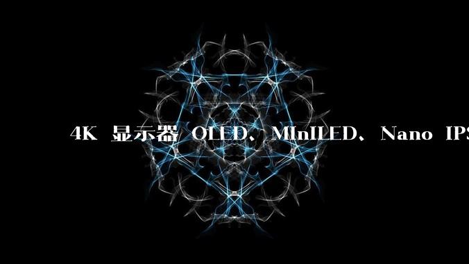 4K 显示器 OLED、MiniLED、Nano IPS 有什么区别，应该怎么选？