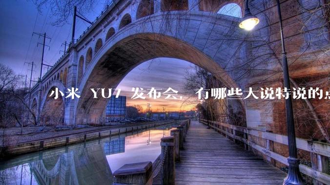小米 YU7 发布会，有哪些大说特说的点其实是行业基操？