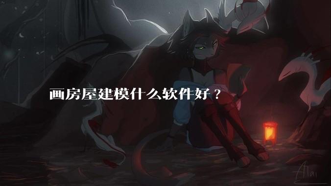 画房屋建模什么软件好?