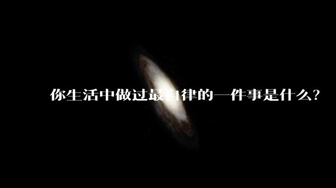 你生活中做过最自律的一件事是什么？