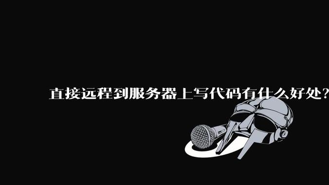 直接远程到服务器上写代码有什么好处？