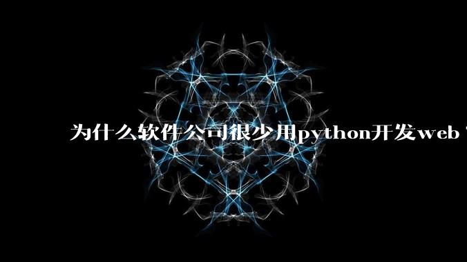 为什么软件公司很少用python开发web?