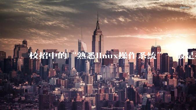 校招中的“熟悉linux操作系统”一般是指达到什么程度？