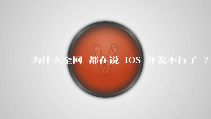 为什么全网 都在说 iOS 开发不行了 ？