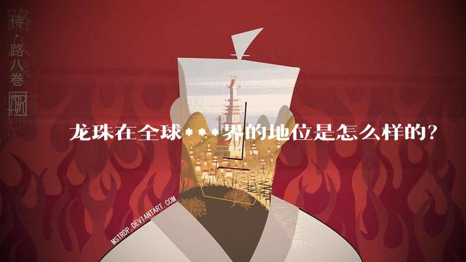 龙珠在全球***界的地位是怎么样的？